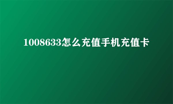 1008633怎么充值手机充值卡