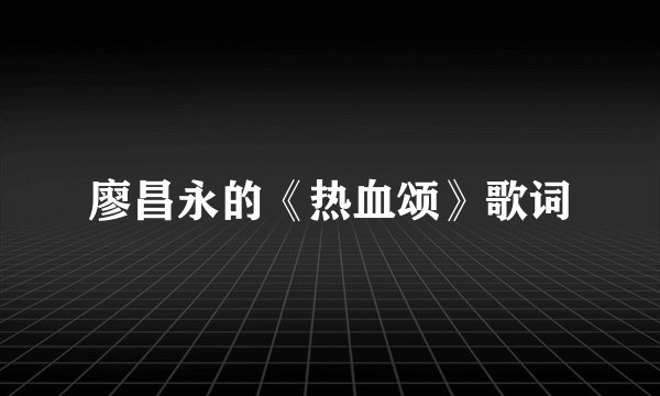 廖昌永的《热血颂》歌词