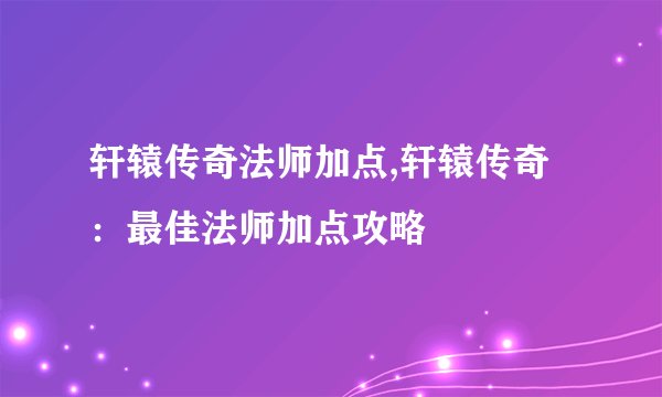 轩辕传奇法师加点,轩辕传奇：最佳法师加点攻略