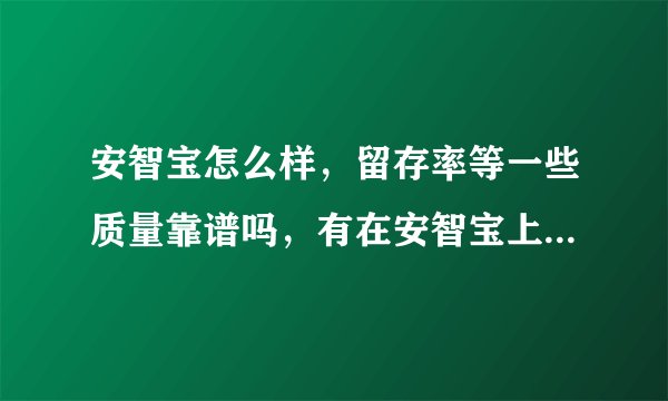 安智宝怎么样，留存率等一些质量靠谱吗，有在安智宝上面做过APP推?