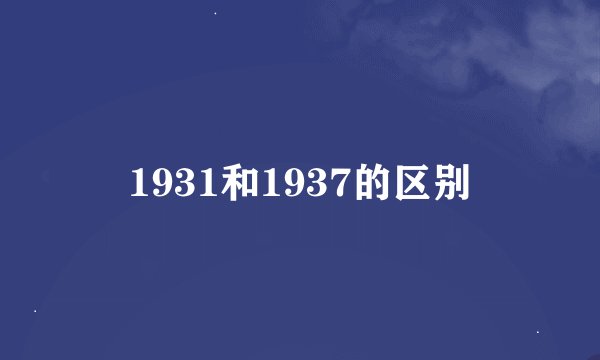 1931和1937的区别