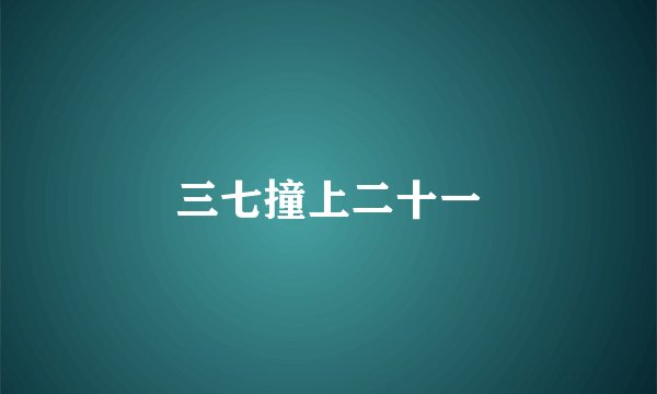 三七撞上二十一