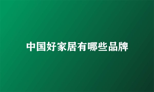 中国好家居有哪些品牌