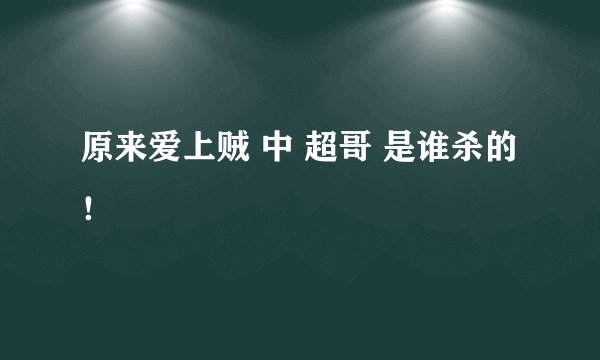 原来爱上贼 中 超哥 是谁杀的！