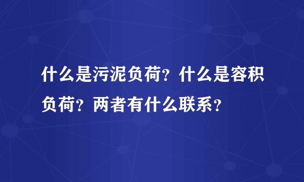 什么是污泥负荷？什么是容积负荷？两者有什么联系？