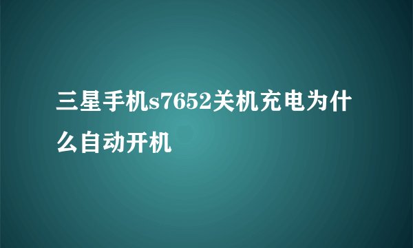 三星手机s7652关机充电为什么自动开机