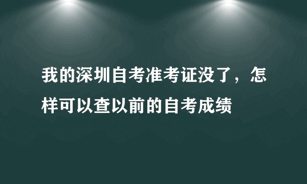 我的深圳自考准考证没了，怎样可以查以前的自考成绩