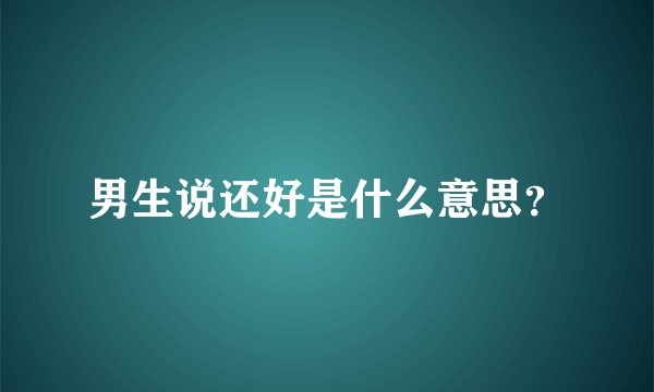 男生说还好是什么意思？