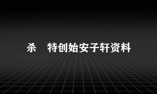 杀獁特创始安子轩资料