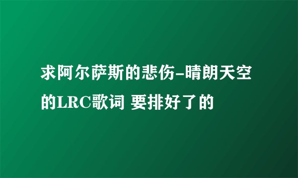 求阿尔萨斯的悲伤-晴朗天空的LRC歌词 要排好了的