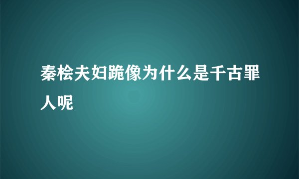 秦桧夫妇跪像为什么是千古罪人呢