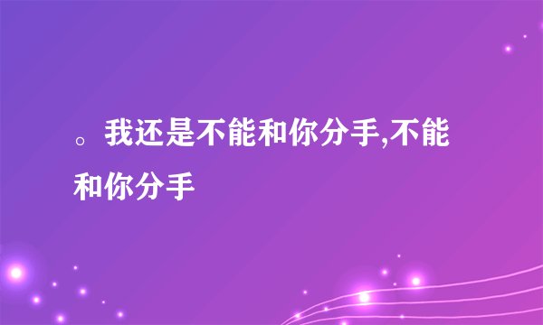 。我还是不能和你分手,不能和你分手