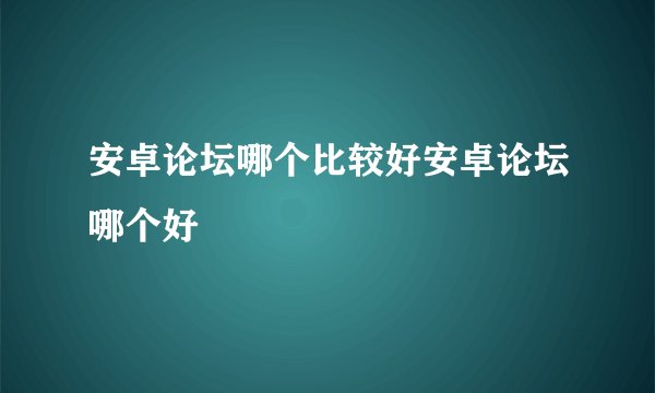 安卓论坛哪个比较好安卓论坛哪个好