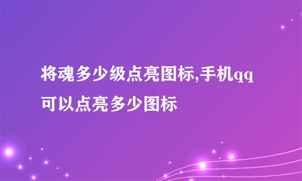 将魂多少级点亮图标,手机qq可以点亮多少图标