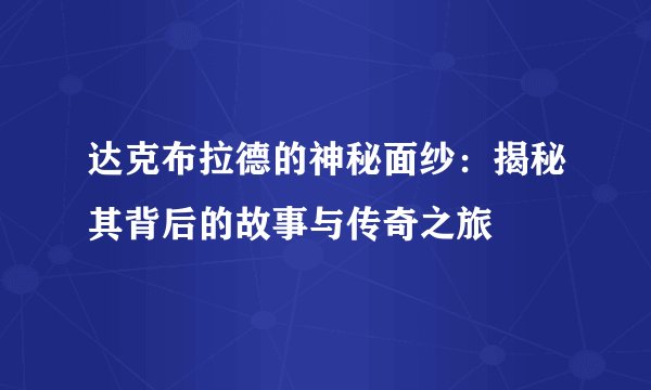 达克布拉德的神秘面纱:揭秘其背后的故事与传奇之旅