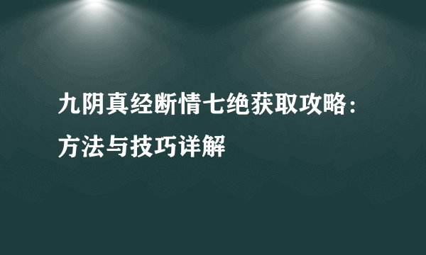 九阴真经断情七绝获取攻略：方法与技巧详解