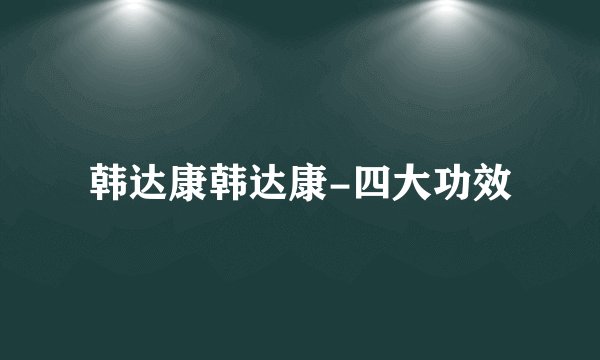 韩达康韩达康-四大功效