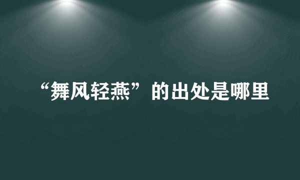 “舞风轻燕”的出处是哪里