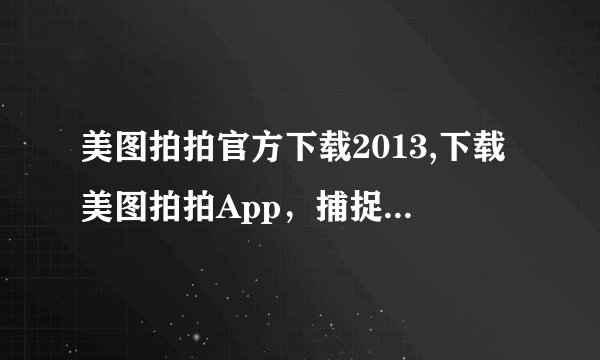 美图拍拍官方下载2013,下载美图拍拍App，捕捉美丽瞬间！
