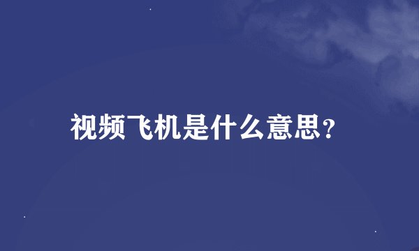视频飞机是什么意思？