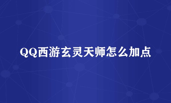 QQ西游玄灵天师怎么加点