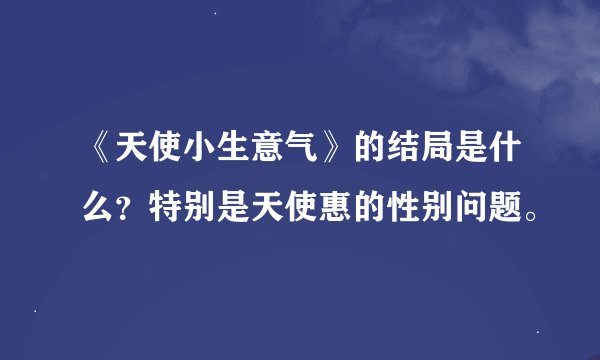 《天使小生意气》的结局是什么？特别是天使惠的性别问题。