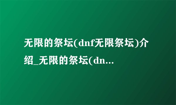无限的祭坛(dnf无限祭坛)介绍_无限的祭坛(dnf无限祭坛)是什么