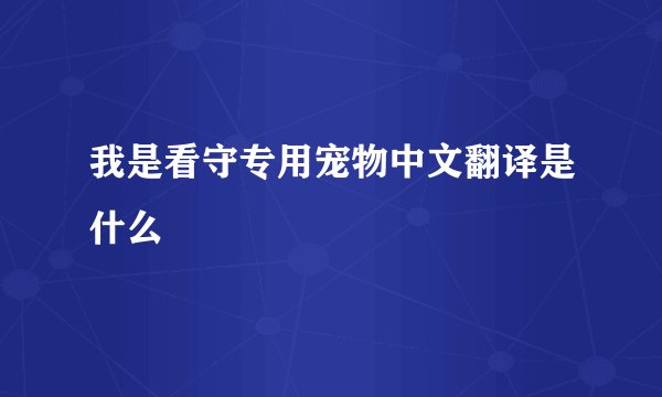 我是看守专用宠物中文翻译是什么