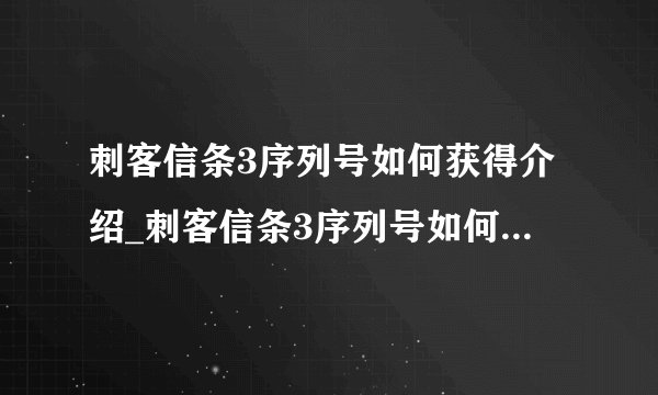 刺客信条3序列号如何获得介绍_刺客信条3序列号如何获得是什么