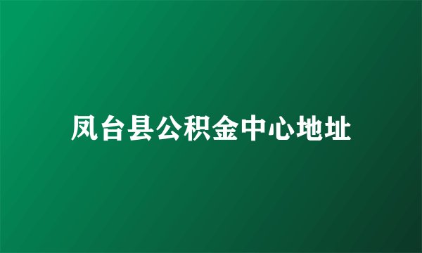 凤台县公积金中心地址