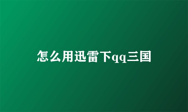 怎么用迅雷下qq三国