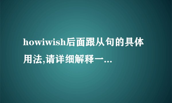 howiwish后面跟从句的具体用法,请详细解释一下,十分感谢