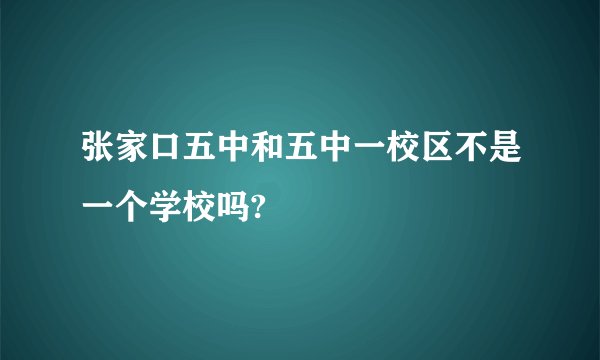 张家口五中和五中一校区不是一个学校吗?