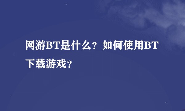 网游BT是什么？如何使用BT下载游戏？