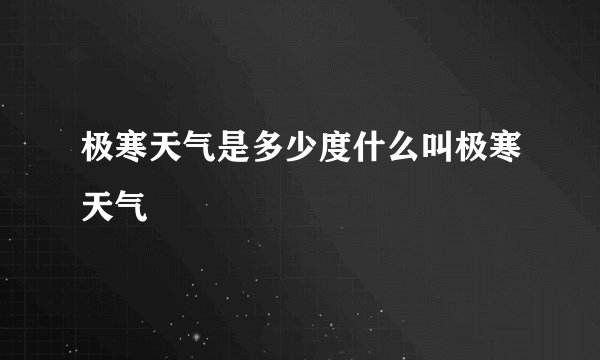 极寒天气是多少度什么叫极寒天气
