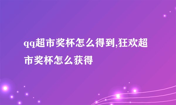 qq超市奖杯怎么得到,狂欢超市奖杯怎么获得