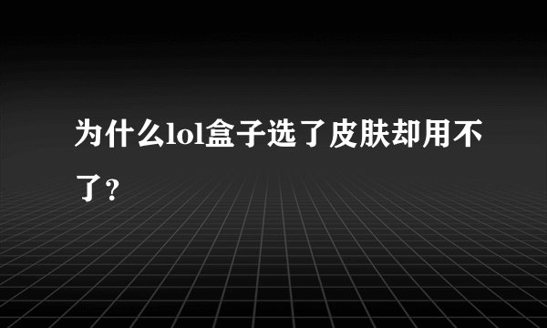 为什么lol盒子选了皮肤却用不了?
