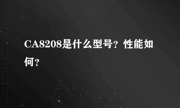 CA8208是什么型号？性能如何？