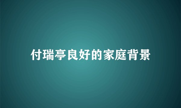 付瑞亭良好的家庭背景