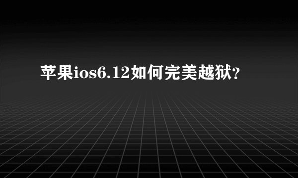 苹果ios6.12如何完美越狱？