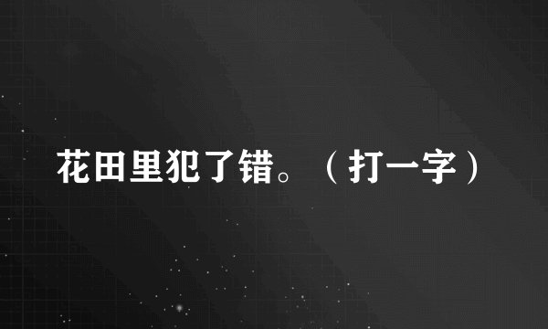 花田里犯了错。（打一字）