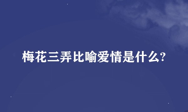 梅花三弄比喻爱情是什么?