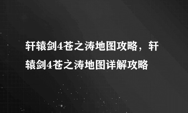 轩辕剑4苍之涛地图攻略，轩辕剑4苍之涛地图详解攻略