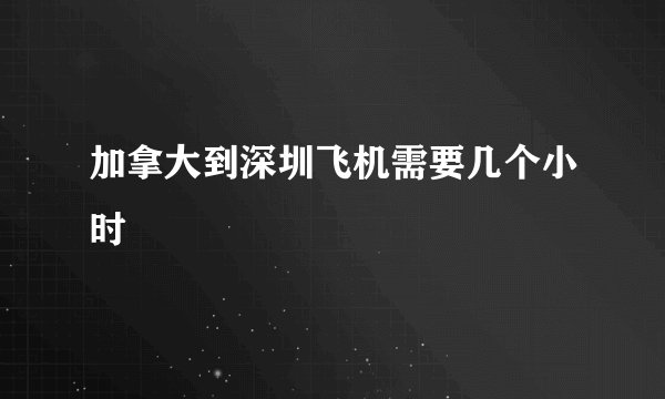 加拿大到深圳飞机需要几个小时