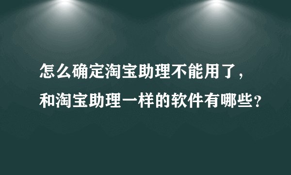 怎么确定淘宝助理不能用了，和淘宝助理一样的软件有哪些？