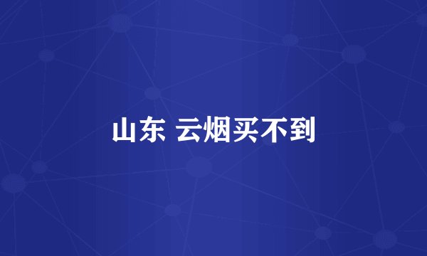 山东 云烟买不到