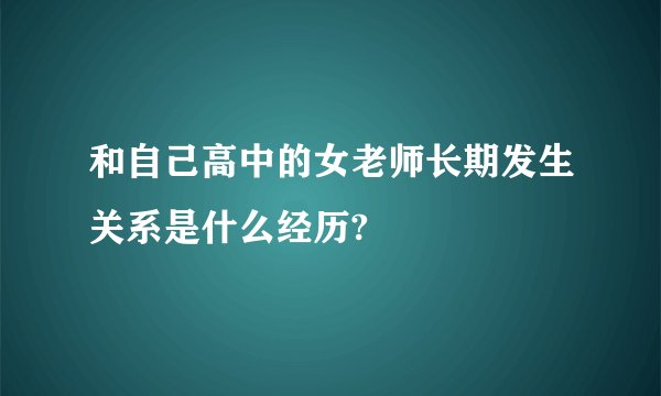 和自己高中的女老师长期发生关系是什么经历?