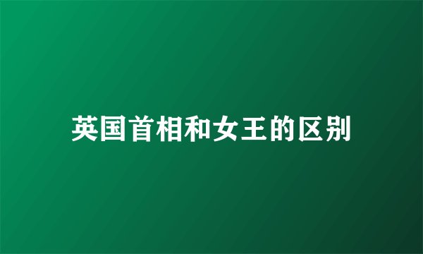 英国首相和女王的区别
