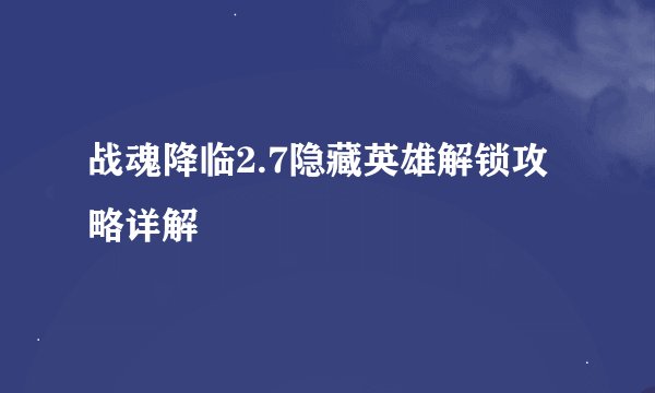 战魂降临2.7隐藏英雄解锁攻略详解