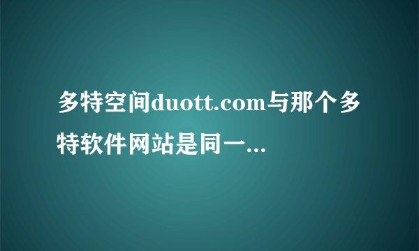 多特空间duott.com与那个多特软件网站是同一家的吗？